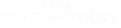 オナニーのやり方・えろじる｜正しい自慰行為の快楽ガイド